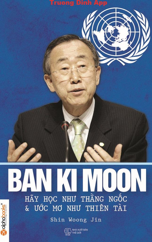 Ban Ki Moon – Hãy Học Như Kẻ Ngốc Và Ước Mơ Như Thiên Tài – Shin Woong Jin