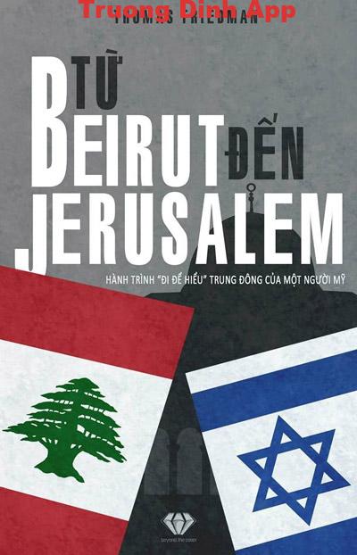 Từ Beirut Tới Jerusalem – Hành Trình ‘Đi Để Hiểu’ Trung Đông Của Một Người Mỹ – Thomas L. Friedman