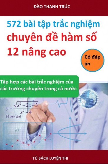 572 Bài Tập Trắc Nghiệm Chuyên Đề Hàm Số 12 Nâng Cao (Có Đáp Án)