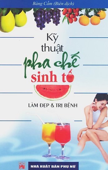 Kỹ Thuật Pha Chế Sinh Tố – Làm Đẹp Và Trị Bệnh